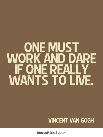 Customize picture quotes about life - One must work and dare if one really wants to live.