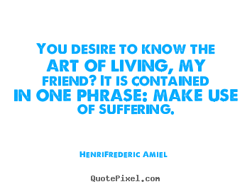 Life quotes - You desire to know the art of living, my friend?..
