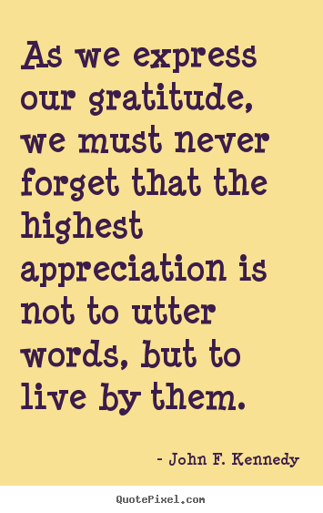 As we express our gratitude, we must never forget.. John F. Kennedy top life quote