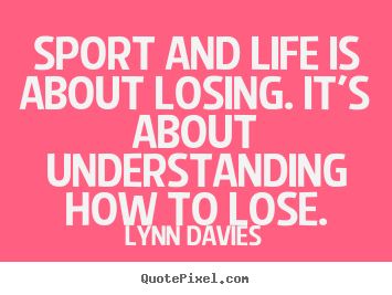 Lynn Davies image quote - Sport and life is about losing. it's about understanding how.. - Life quotes