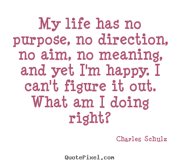 Design custom poster quotes about life - My life has no purpose, no direction, no aim, no meaning, and yet..