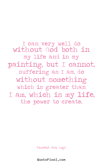 Design your own picture quotes about life - I can very well do without god both in my life and in my painting,..