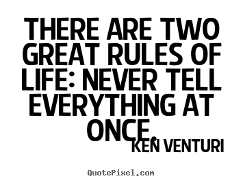 Design picture quote about life - There are two great rules of life: never tell everything at..
