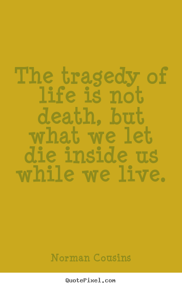 Quotes about life - The tragedy of life is not death, but what we let die inside us..