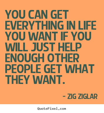 You can get everything in life you want if.. Zig Ziglar greatest life quote