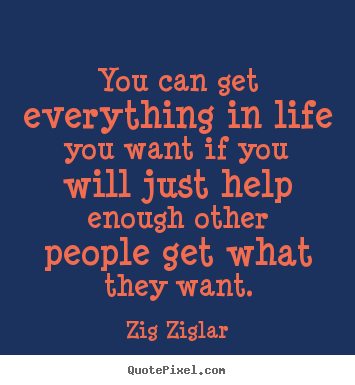 Quotes about life - You can get everything in life you want if you will just help enough..