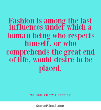 William Ellery Channing picture quotes - Fashion is among the last influences under which a human being.. - Life quote