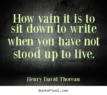 Life quotes - How vain it is to sit down to write when you have not stood..