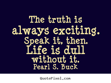 Create graphic picture quote about life - The truth is always exciting. speak it, then...