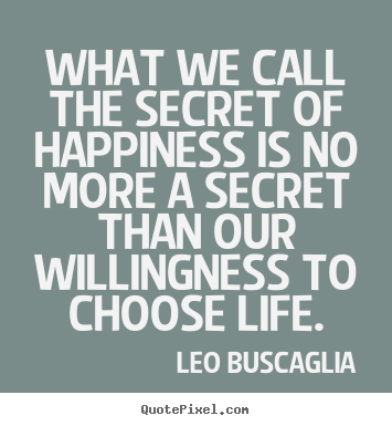 What we call the secret of happiness is no more a secret.. Leo Buscaglia famous life quotes