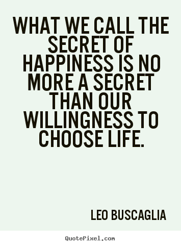 Leo Buscaglia picture quotes - What we call the secret of happiness is no more.. - Life sayings