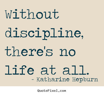 Design picture quote about life - Without discipline, there's no life at all.