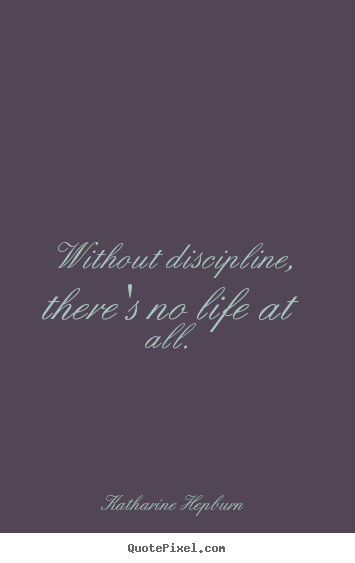 Create your own picture quote about life - Without discipline, there's no life at all.