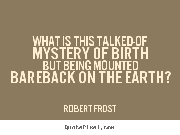 Robert Frost picture quotes - What is this talked-of mystery of birth but.. - Life quotes