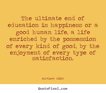 Create picture quotes about life - The ultimate end of education is happiness or a..