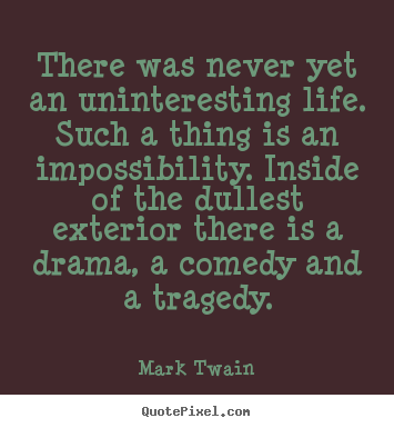 Quotes about life - There was never yet an uninteresting life. such a thing is an impossibility...