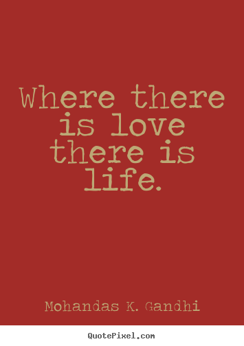 Mohandas K. Gandhi picture quotes - Where there is love there is life. - Life quotes