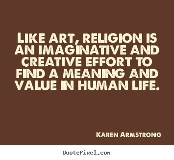 Quotes about life - Like art, religion is an imaginative and creative effort to find..
