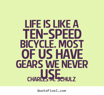 Life is like a ten-speed bicycle. most of us have gears we never use. Charles M. Schulz greatest life quotes
