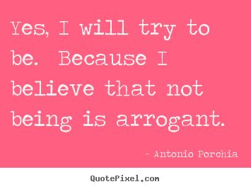 Yes, i will try to be.  because i believe that not.. Antonio Porchia great life sayings