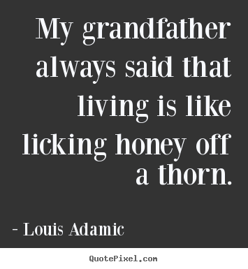 Life quote - My grandfather always said that living is like licking..