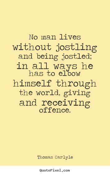 Quote about life - No man lives without jostling and being jostled; in all ways he has to..