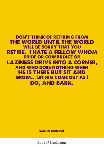 Samuel Johnson picture quotes - Don't think of retiring from the world until the world will.. - Life quote