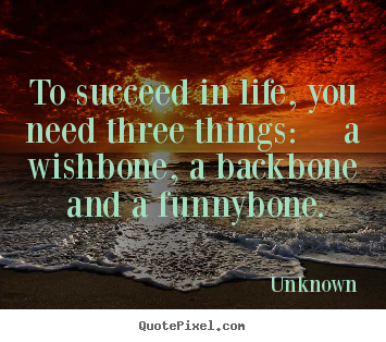 Diy picture quotes about life - To succeed in life, you need three things:  a wishbone,..