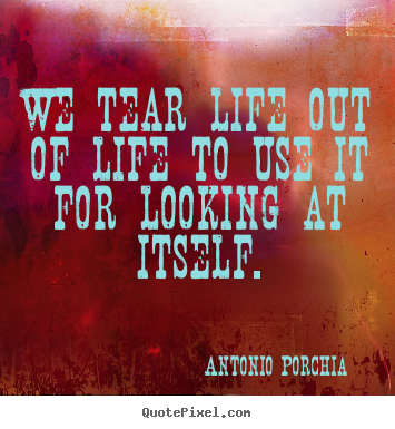 Life quotes - We tear life out of life to use it for looking at itself.
