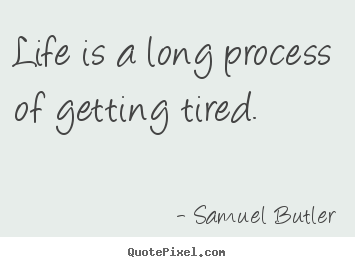 Create picture quotes about life - Life is a long process of getting tired.