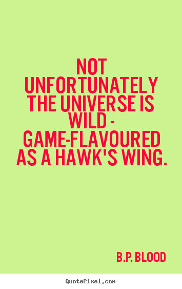 Quote about life - Not unfortunately the universe is wild - game-flavoured..