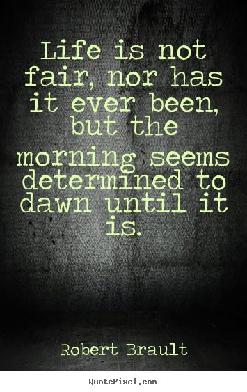 Life quote - Life is not fair, nor has it ever been, but the morning seems..