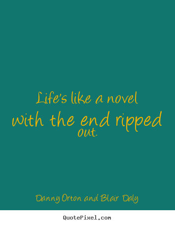 Life's like a novel with the end ripped out. Danny Orton And Blair Daly best life quotes