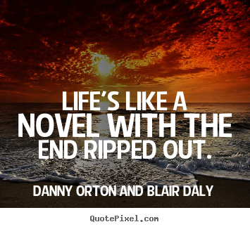 Danny Orton And Blair Daly picture quote - Life's like a novel with the end ripped.. - Life sayings