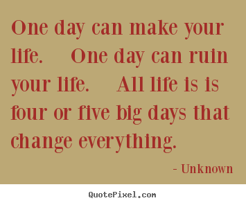 Life quotes - One day can make your life.  one day can ruin your life. ..