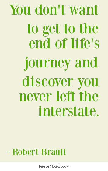 Robert Brault picture quotes - You don't want to get to the end of life's journey and.. - Life quotes