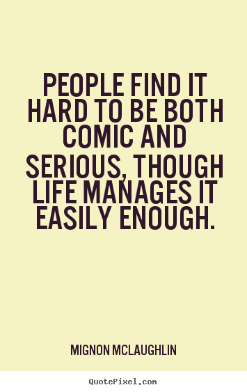 Mignon McLaughlin picture quotes - People find it hard to be both comic and serious,.. - Life quotes