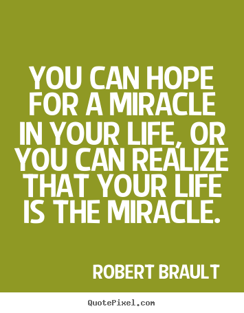 Robert Brault picture quotes - You can hope for a miracle in your life, or.. - Life quote