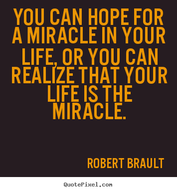 Life sayings - You can hope for a miracle in your life, or you can realize that..
