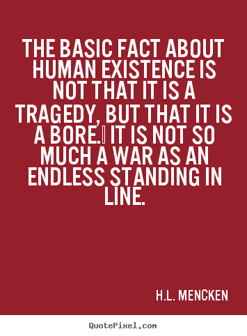 The basic fact about human existence is not that.. H.L. Mencken popular life quote