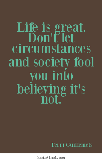 Life quotes - Life is great. don't let circumstances and society fool..
