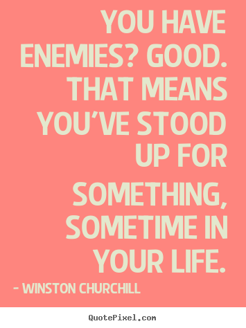Winston Churchill picture quote - You have enemies? good. that means you've stood up for something,.. - Life quote