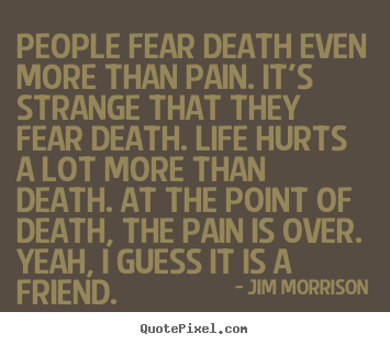 Life quote - People fear death even more than pain. it's strange..