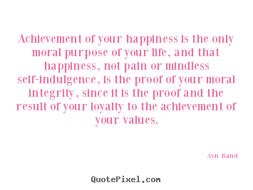 Life quote - Achievement of your happiness is the only moral purpose..