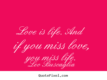 Make custom photo quotes about life - Love is life. and if you miss love, you miss life.