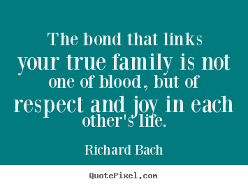 Make personalized picture quotes about life - The bond that links your true family is not one of blood,..