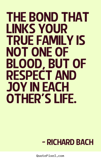 The bond that links your true family is not one of blood, but.. Richard Bach greatest life quotes