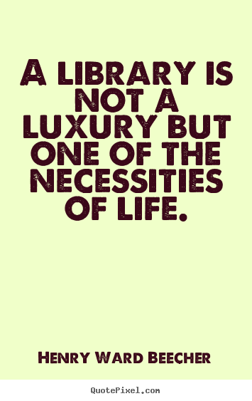 Life quote - A library is not a luxury but one of the necessities of life.