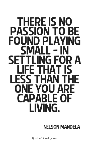 Diy picture quotes about life - There is no passion to be found playing small - in settling for a life..