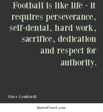 Football is like life - it requires perseverance, self-denial, hard.. Vince Lombardi greatest life quotes